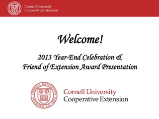 Welcome!
2013 Year-End Celebration &
Friend of Extension Award Presentation
 