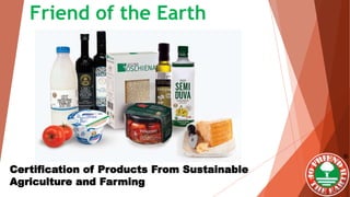 Friend of the Earth
Certification of Products From Sustainable
Agriculture and Farming
 