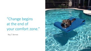 “Change begins
at the end of
your comfort zone.”
Roy T. Bennet
credits: going-dad.com
 