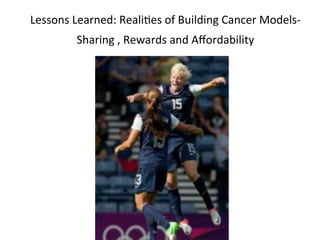  
Lessons	
  Learned:	
  Reali.es	
  of	
  Building	
  Cancer	
  Models-­‐
            Sharing	
  ,	
  Rewards	
  and	
  Aﬀordability	
  
                                       	
  
                                       	
  
                                       	
  
                                       	
  
                                       	
  
                        Stephen	
  Friend	
  MD	
  PhD	
  
                                      	
  
 