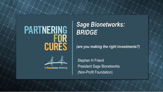 Sage Bionetworks:
BRIDGE

(are you making the right investments?)


Stephen H Friend
President Sage Bionetworks
(Non-Profit Foundation)
 