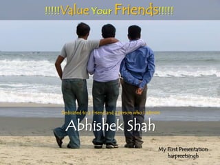 !!!!!Value Your Friends!!!!!




   Dedicated to a Friend and a person who I admire


     Abhishek Shah
                                                 My First Presentation
                                                    harpreetsingh
 