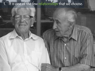1. It is one of the few relationships that we choose.
 