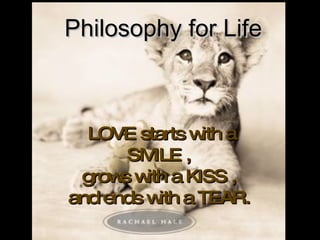 LOVE starts with a SMILE ,  grows with a KISS ,  and ends with a TEAR.   Philosophy for Life 