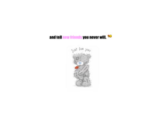 and tell  new friends  you never will.                                                                