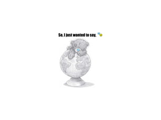 So, I just wanted to say,                                                                   