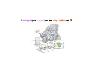 I  look up to  you,  respect  you, and  truly cherish  you.                                                                                                       