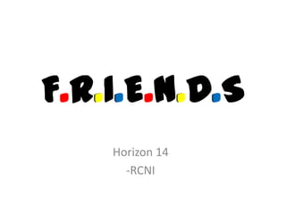 F.R.I.E.N.D.S
Horizon 14
-RCNI

 