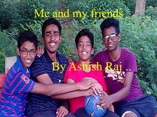 Me and my friends
By Ashish Raj ..
 