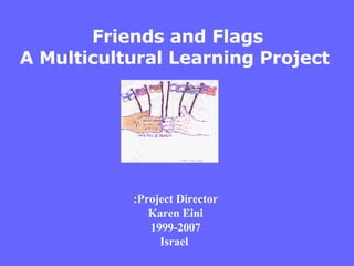Project Director: Karen Eini 1999-2007 Israel Friends and Flags A Multicultural Learning Project  