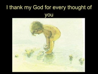 I thank my God for every thought of you 
