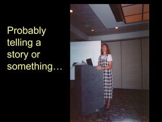 Probably telling a story or something … 