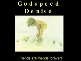 Godspeed Denise Friends are friends forever! 