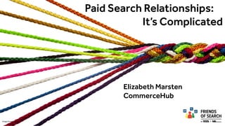 Paid Search Relationships:
It’s Complicated
Elizabeth Marsten
CommerceHub
Image Source: iStock
 