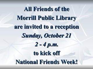 All Friends of the Morrill Public Library are invited to a reception Sunday, October 21 2 - 4 p.m. to kick off National Friends Week! 