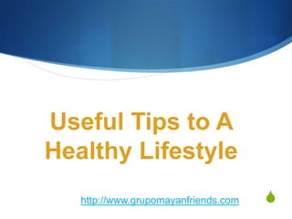 Useful Tips to A
Healthy Lifestyle
                                      S
   http://www.grupomayanfriends.com
 
