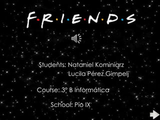 Friends

Students: Nataniel Kominiarz
Lucila Pérez Gimpelj
Course: 3° B Informática
School: Pío IX

 