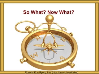 So What? Now What?




Rosetta Eun Ryong Lee (http://tiny.cc/rosettalee)
 