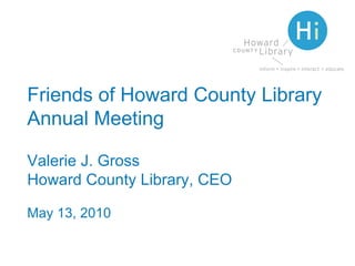 Friends of Howard County Library Annual Meeting Valerie J. Gross Howard County Library, CEO May 13, 2010   