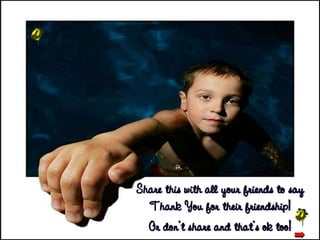 Share this with all your friends to say Thank You for their friendship! Or don’t share and that’s ok too!