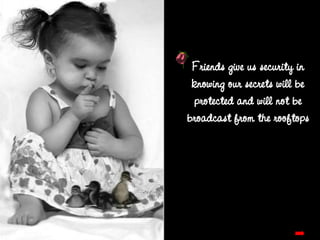 Friends give us security in knowing our secrets will be protected and will not be broadcast from the rooftops