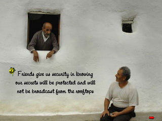 Friends give us security in knowing our secrets will be protected and will not be broadcast from the rooftops