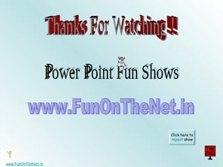 Click here to repeat show www.FunOnTheNet.in Power Point Fun Shows Thanks For Watching !! www.FunOnTheNet.in