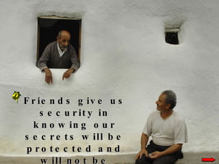Friends give us security in knowing our secrets will be protected and will not be broadcast from the rooftops