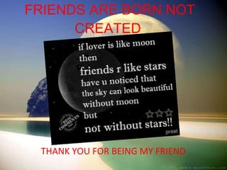 FRIENDS ARE BORN NOT CREATED  THANK YOU FOR BEING MY FRIEND  