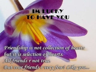 IM LUCKY  TO HAVE YOU  