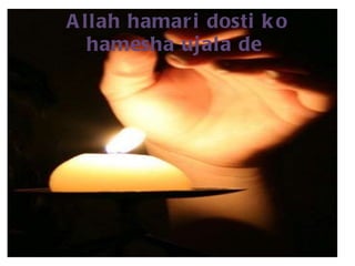 Allah hamari dosti ko hamesha ujala de  