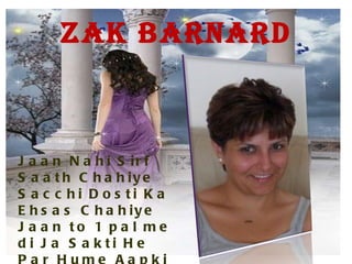 ZAK BARNARD Jaan Nahi Sirf Saath Chahiye Sacchi Dosti Ka Ehsas Chahiye Jaan to 1 pal me di Ja Sakti He Par Hume Aapki Dosti Apni Aakhri Saas Tak Chahiye 