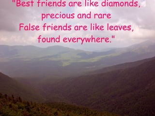 &quot;Best friends are like diamonds, precious and rare False friends are like leaves, found everywhere.&quot; 