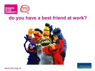 do you have a best friend at work?




www.bitc.org.uk
 