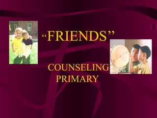 ‘‘FRIENDS’’
COUNSELING
PRIMARY
 
