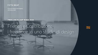 1
Francesco Vetica, Ivan Pugliese
23 Ottobre 2020
Friends e Contributors:
i freelance in uno studio di design
FREELANCECAMP ROMA 2020
 