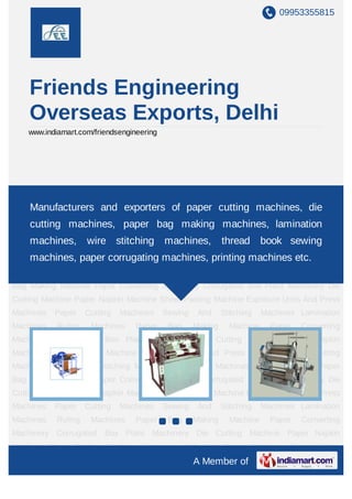 09953355815




    Friends Engineering
    Overseas Exports, Delhi
    www.indiamart.com/friendsengineering




Paper Bag Making Machine Paper Converting Machinery Corrugated Box Plant
Machinery Die Cutting Machine Paper Napkin Machine cutting machines, Exposure
    Manufacturers and exporters of paper Sheet Pasting Machine die
Units   And     Press     Machines    Paper    Cutting    Machines      Sewing    And    Stitching
    cutting machines, paper bag making machines, lamination
Machines Lamination Machines Ruling Machines Paper Bag Making Machine Paper
    machines,           wire stitching machines,                thread book sewing
Converting Machinery Corrugated Box Plant Machinery Die Cutting Machine Paper Napkin
Machine Sheet Pasting Machine Exposure Units And Press machines etc. Cutting
    machines, paper corrugating machines, printing Machines Paper
Machines Sewing And Stitching Machines Lamination Machines Ruling Machines Paper
Bag Making Machine Paper Converting Machinery Corrugated Box Plant Machinery Die
Cutting Machine Paper Napkin Machine Sheet Pasting Machine Exposure Units And Press
Machines      Paper     Cutting   Machines    Sewing     And    Stitching   Machines Lamination
Machines      Ruling     Machines    Paper     Bag     Making     Machine     Paper     Converting
Machinery Corrugated Box Plant Machinery Die Cutting Machine Paper Napkin
Machine Sheet Pasting Machine Exposure Units And Press Machines Paper Cutting
Machines Sewing And Stitching Machines Lamination Machines Ruling Machines Paper
Bag Making Machine Paper Converting Machinery Corrugated Box Plant Machinery Die
Cutting Machine Paper Napkin Machine Sheet Pasting Machine Exposure Units And Press
Machines      Paper     Cutting   Machines    Sewing     And    Stitching   Machines Lamination
Machines      Ruling     Machines    Paper     Bag     Making     Machine     Paper     Converting
Machinery Corrugated Box Plant Machinery Die Cutting Machine Paper Napkin
Machine Sheet Pasting Machine Exposure Units And Press Machines Paper Cutting
                                                       A Member of
 