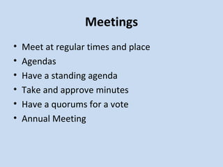Meetings Meet at regular times and place Agendas Have a standing agenda Take and approve minutes Have a quorums for a vote Annual Meeting 