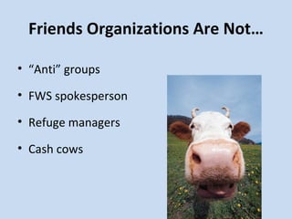 Friends Organizations Are Not… “ Anti” groups FWS spokesperson Refuge managers Cash cows 