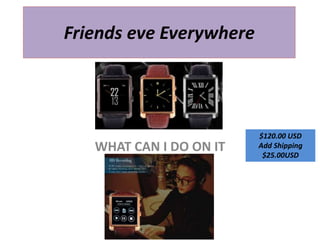 Friends eve Everywhere
WHAT CAN I DO ON IT
$120.00 USD
Add Shipping
$25.00USD
 