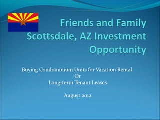 Buying Condominium Units for Vacation Rental
                    Or
          Long-term Tenant Leases

                August 2012
 