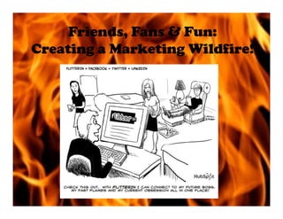 Friends, Fans & Fun:
Creating a Marketing Wildfire!
 