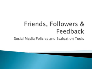 Friends, Followers & Feedback Social Media Policies and Evaluation Tools  