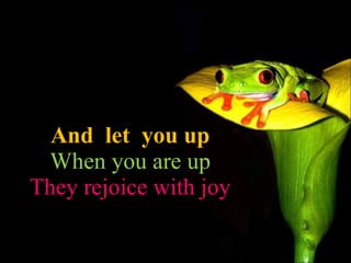 And let you up When you are up They rejoice with joy
