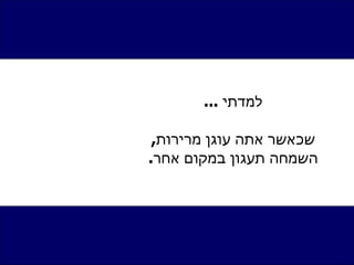 למדתי  ... שכאשר אתה עוגן מרירות ,  השמחה תעגון במקום אחר . 