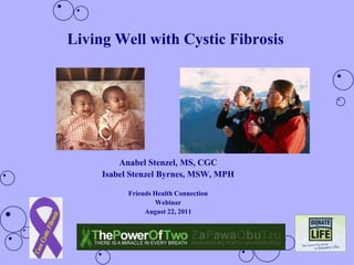 Living Well with Cystic Fibrosis AnabelStenzel, MS, CGC Isabel Stenzel Byrnes, MSW, MPH Friends Health Connection Webinar August 22, 2011 