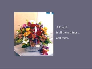 A Friend is all these things... and more. 
