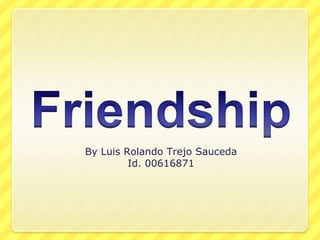 Friendship By Luis Rolando Trejo Sauceda Id. 00616871 