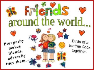 around the world... Prosperity makes friends, adversity tries them… Birds of a feather flock together. 
