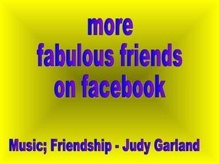 more fabulous friends on facebook Music; Friendship - Judy Garland 